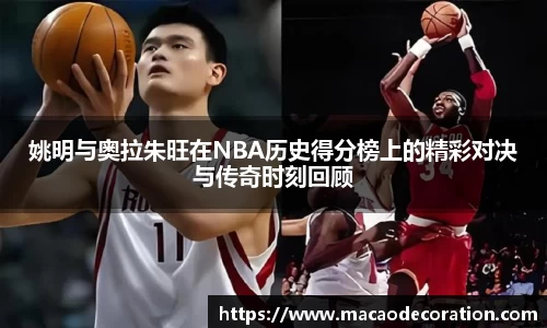 姚明与奥拉朱旺在NBA历史得分榜上的精彩对决与传奇时刻回顾